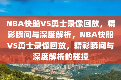 NBA快船VS勇士录像回放，精彩瞬间与深度解析，NBA快船VS勇士录像回放，精彩瞬间与深度解析的碰撞-第1张图片-98直播吧