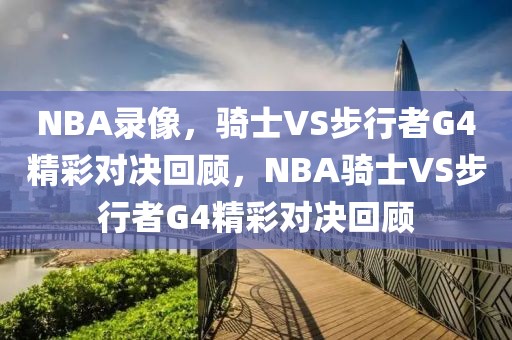 NBA录像，骑士VS步行者G4精彩对决回顾，NBA骑士VS步行者G4精彩对决回顾-第1张图片-98直播吧