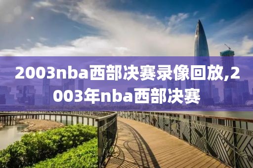 2003nba西部决赛录像回放,2003年nba西部决赛-第1张图片-98直播吧