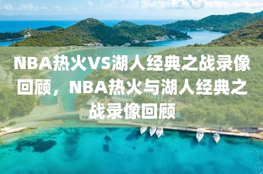 NBA热火VS湖人经典之战录像回顾，NBA热火与湖人经典之战录像回顾-第1张图片-98直播吧