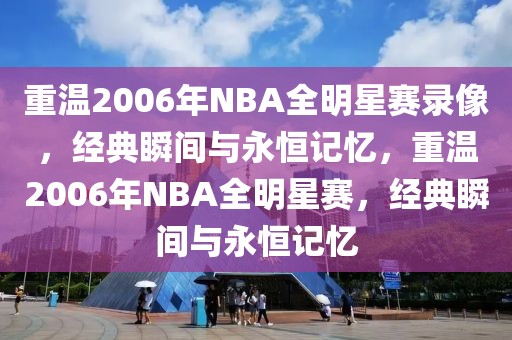 重温2006年NBA全明星赛录像，经典瞬间与永恒记忆，重温2006年NBA全明星赛，经典瞬间与永恒记忆-第1张图片-98直播吧