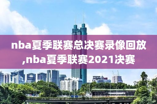 nba夏季联赛总决赛录像回放,nba夏季联赛2021决赛-第1张图片-98直播吧