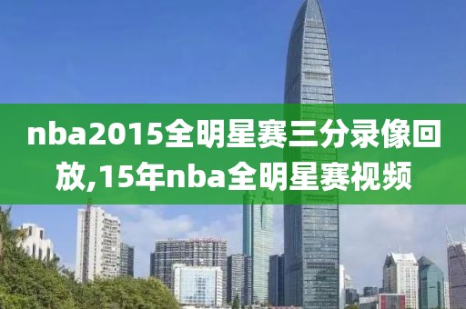 nba2015全明星赛三分录像回放,15年nba全明星赛视频-第1张图片-98直播吧