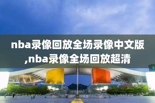 nba录像回放全场录像中文版,nba录像全场回放超清-第1张图片-98直播吧