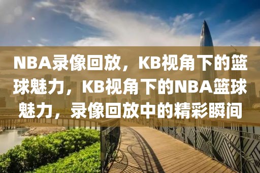 NBA录像回放，KB视角下的篮球魅力，KB视角下的NBA篮球魅力，录像回放中的精彩瞬间-第1张图片-98直播吧