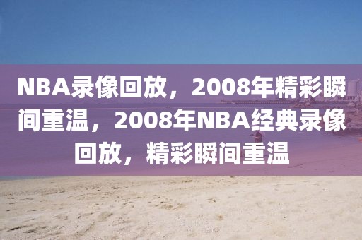 NBA录像回放，2008年精彩瞬间重温，2008年NBA经典录像回放，精彩瞬间重温-第1张图片-98直播吧