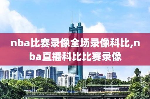 nba比赛录像全场录像科比,nba直播科比比赛录像-第1张图片-98直播吧