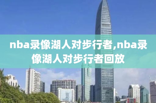 nba录像湖人对步行者,nba录像湖人对步行者回放-第1张图片-98直播吧