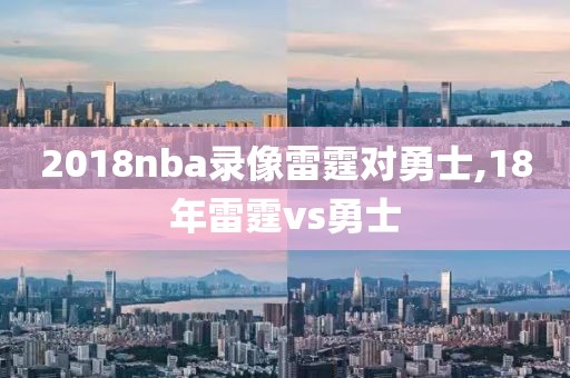 2018nba录像雷霆对勇士,18年雷霆vs勇士-第1张图片-98直播吧