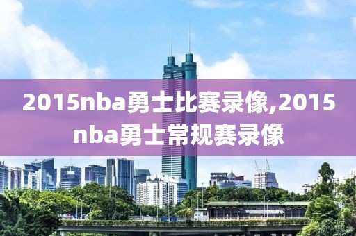 2015nba勇士比赛录像,2015nba勇士常规赛录像-第1张图片-98直播吧