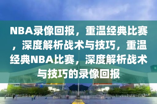 NBA录像回报，重温经典比赛，深度解析战术与技巧，重温经典NBA比赛，深度解析战术与技巧的录像回报-第1张图片-98直播吧