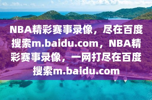 NBA精彩赛事录像，尽在百度搜索m.baidu.com，NBA精彩赛事录像，一网打尽在百度搜索m.baidu.com-第1张图片-98直播吧