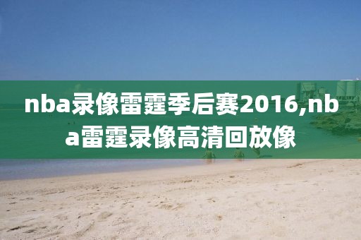 nba录像雷霆季后赛2016,nba雷霆录像高清回放像-第1张图片-98直播吧