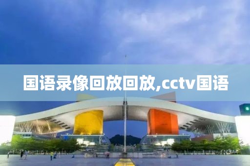 国语录像回放回放,cctv国语-第1张图片-98直播吧