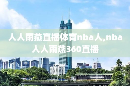 人人雨燕直播体育nba人,nba人人雨燕360直播-第1张图片-98直播吧