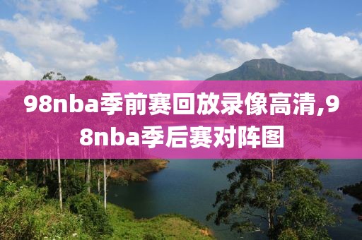 98nba季前赛回放录像高清,98nba季后赛对阵图-第1张图片-98直播吧