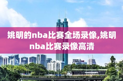 姚明的nba比赛全场录像,姚明nba比赛录像高清-第1张图片-98直播吧