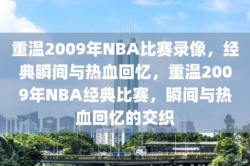 重温2009年NBA比赛录像，经典瞬间与热血回忆，重温2009年NBA经典比赛，瞬间与热血回忆的交织-第1张图片-98直播吧