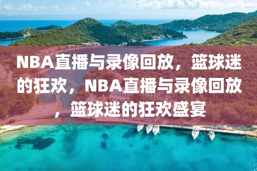 NBA直播与录像回放，篮球迷的狂欢，NBA直播与录像回放，篮球迷的狂欢盛宴-第1张图片-98直播吧