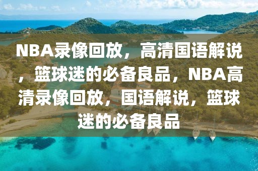 NBA录像回放，高清国语解说，篮球迷的必备良品，NBA高清录像回放，国语解说，篮球迷的必备良品-第1张图片-98直播吧