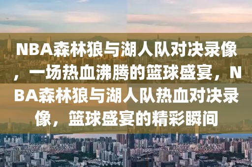 NBA森林狼与湖人队对决录像，一场热血沸腾的篮球盛宴，NBA森林狼与湖人队热血对决录像，篮球盛宴的精彩瞬间-第1张图片-98直播吧