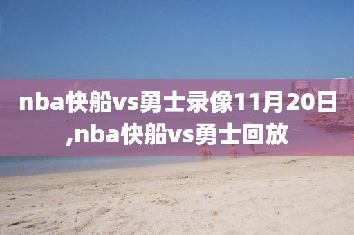 nba快船vs勇士录像11月20日,nba快船vs勇士回放-第1张图片-98直播吧