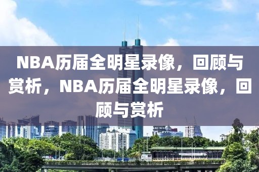 NBA历届全明星录像，回顾与赏析，NBA历届全明星录像，回顾与赏析-第1张图片-98直播吧