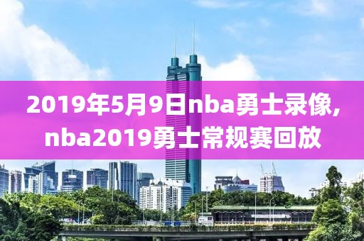 2019年5月9日nba勇士录像,nba2019勇士常规赛回放-第1张图片-98直播吧