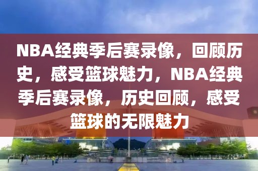 NBA经典季后赛录像，回顾历史，感受篮球魅力，NBA经典季后赛录像，历史回顾，感受篮球的无限魅力-第1张图片-98直播吧