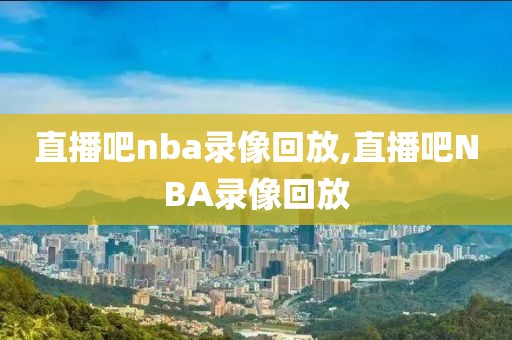 直播吧nba录像回放,直播吧NBA录像回放-第1张图片-98直播吧