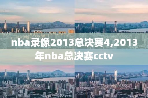 nba录像2013总决赛4,2013年nba总决赛cctv-第1张图片-98直播吧