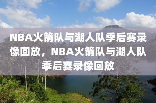 NBA火箭队与湖人队季后赛录像回放，NBA火箭队与湖人队季后赛录像回放-第1张图片-98直播吧