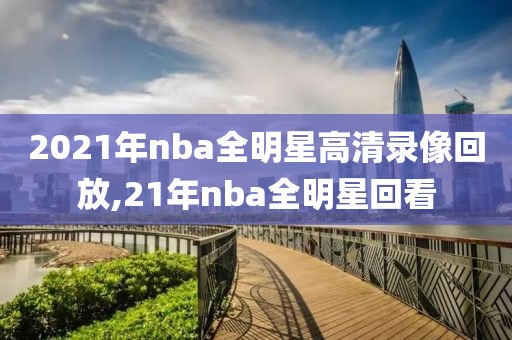 2021年nba全明星高清录像回放,21年nba全明星回看-第1张图片-98直播吧