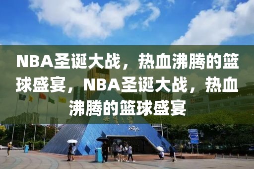 NBA圣诞大战，热血沸腾的篮球盛宴，NBA圣诞大战，热血沸腾的篮球盛宴-第1张图片-98直播吧