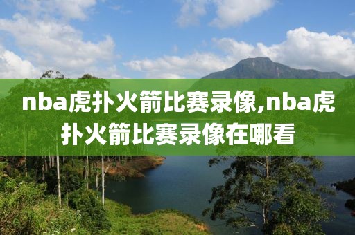 nba虎扑火箭比赛录像,nba虎扑火箭比赛录像在哪看-第1张图片-98直播吧