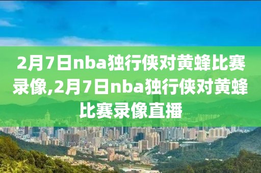 2月7日nba独行侠对黄蜂比赛录像,2月7日nba独行侠对黄蜂比赛录像直播-第1张图片-98直播吧