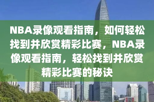 NBA录像观看指南，如何轻松找到并欣赏精彩比赛，NBA录像观看指南，轻松找到并欣赏精彩比赛的秘诀-第1张图片-98直播吧