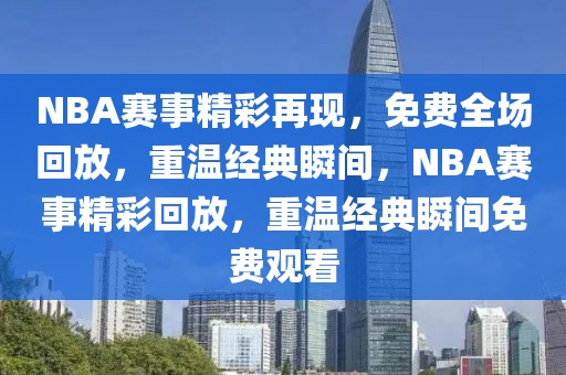 NBA赛事精彩再现，免费全场回放，重温经典瞬间，NBA赛事精彩回放，重温经典瞬间免费观看-第1张图片-98直播吧