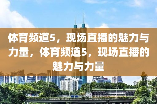 体育频道5，现场直播的魅力与力量，体育频道5，现场直播的魅力与力量-第1张图片-98直播吧