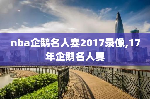 nba企鹅名人赛2017录像,17年企鹅名人赛-第1张图片-98直播吧