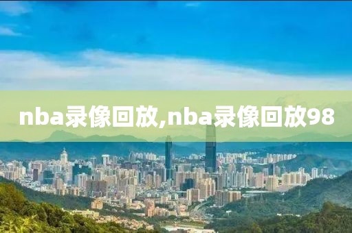 nba录像回放,nba录像回放98-第1张图片-98直播吧