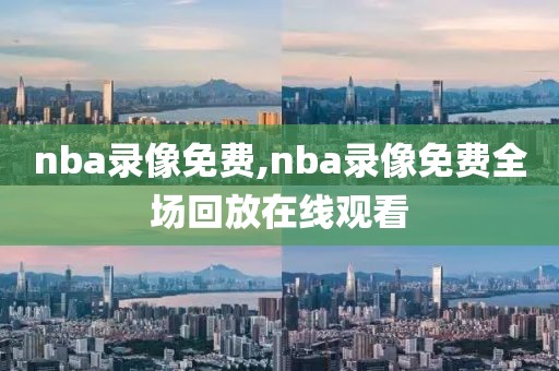 nba录像免费,nba录像免费全场回放在线观看-第1张图片-98直播吧