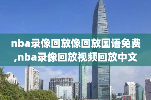 nba录像回放像回放国语免费,nba录像回放视频回放中文-第1张图片-98直播吧