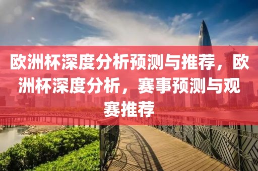 欧洲杯深度分析预测与推荐，欧洲杯深度分析，赛事预测与观赛推荐-第1张图片-98直播吧