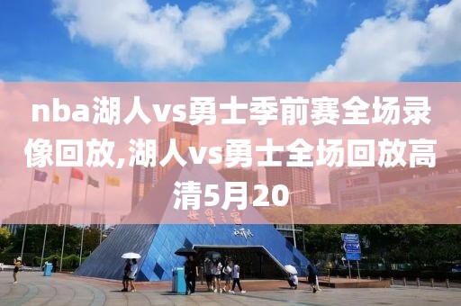 nba湖人vs勇士季前赛全场录像回放,湖人vs勇士全场回放高清5月20-第1张图片-98直播吧