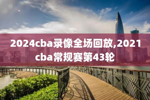 2024cba录像全场回放,2021cba常规赛第43轮-第1张图片-98直播吧