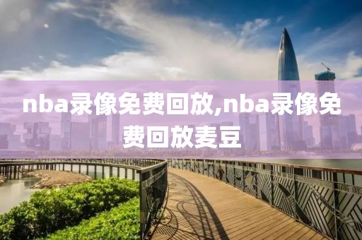 nba录像免费回放,nba录像免费回放麦豆-第1张图片-98直播吧