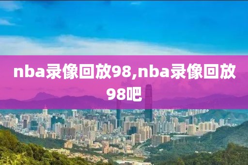 nba录像回放98,nba录像回放98吧-第1张图片-98直播吧