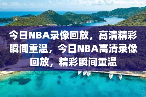 今日NBA录像回放，高清精彩瞬间重温，今日NBA高清录像回放，精彩瞬间重温-第1张图片-98直播吧