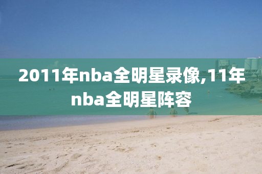 2011年nba全明星录像,11年nba全明星阵容-第1张图片-98直播吧